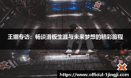王娜专访：畅谈滑板生涯与未来梦想的精彩旅程